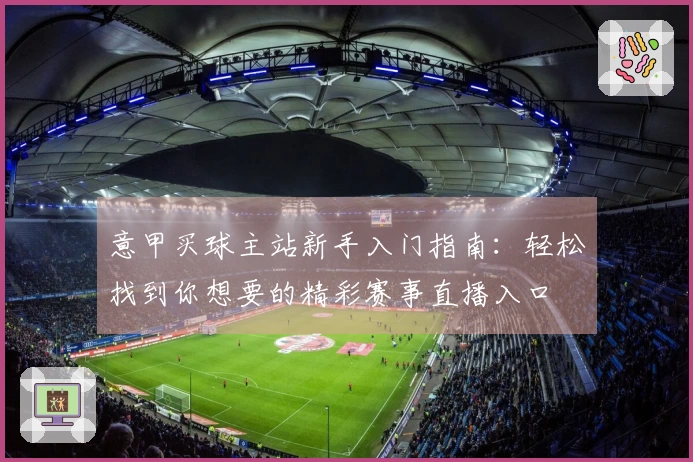 意甲买球主站新手入门指南：轻松找到你想要的精彩赛事直播入口