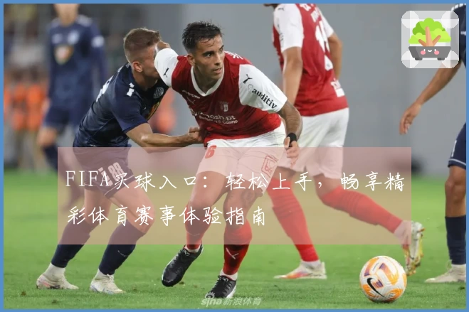 FIFA买球入口：轻松上手，畅享精彩体育赛事体验指南